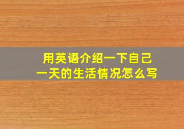 用英语介绍一下自己一天的生活情况怎么写