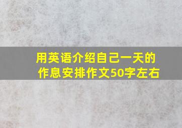 用英语介绍自己一天的作息安排作文50字左右