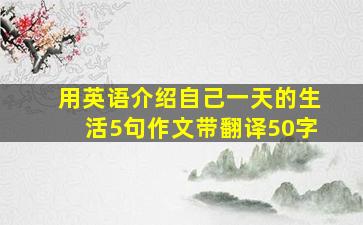 用英语介绍自己一天的生活5句作文带翻译50字