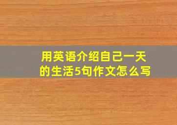 用英语介绍自己一天的生活5句作文怎么写