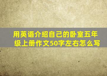 用英语介绍自己的卧室五年级上册作文50字左右怎么写