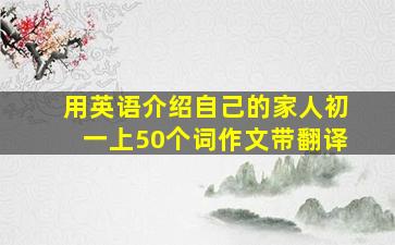 用英语介绍自己的家人初一上50个词作文带翻译