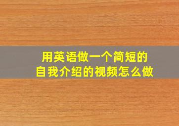 用英语做一个简短的自我介绍的视频怎么做