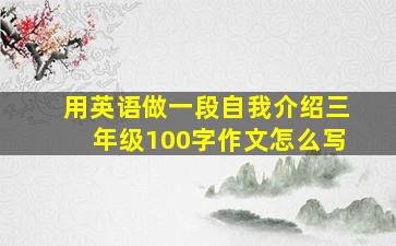 用英语做一段自我介绍三年级100字作文怎么写