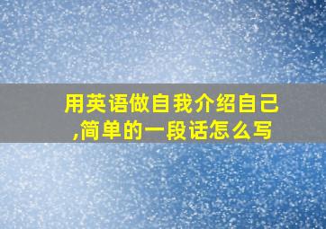 用英语做自我介绍自己,简单的一段话怎么写