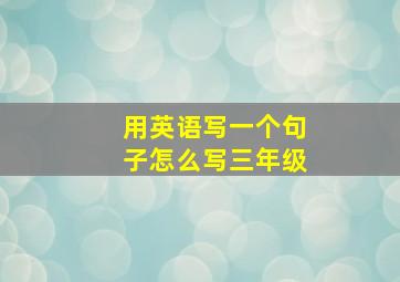 用英语写一个句子怎么写三年级