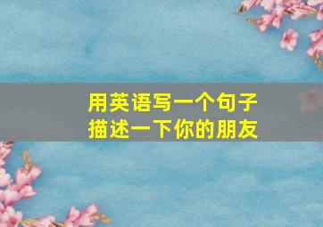 用英语写一个句子描述一下你的朋友