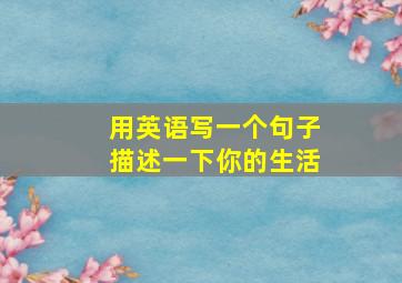 用英语写一个句子描述一下你的生活