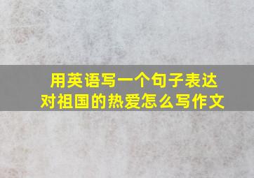 用英语写一个句子表达对祖国的热爱怎么写作文