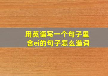 用英语写一个句子里含ei的句子怎么造词