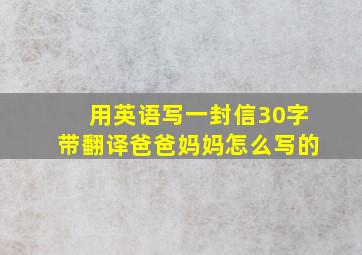 用英语写一封信30字带翻译爸爸妈妈怎么写的