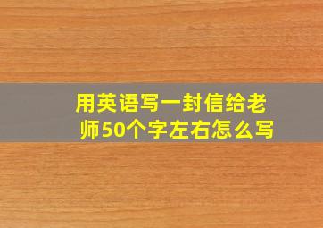 用英语写一封信给老师50个字左右怎么写