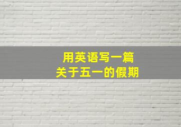 用英语写一篇关于五一的假期