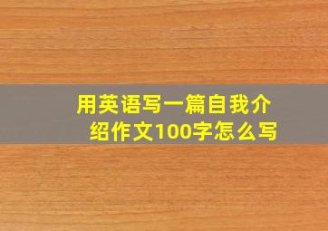 用英语写一篇自我介绍作文100字怎么写