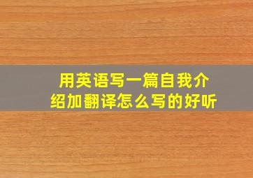 用英语写一篇自我介绍加翻译怎么写的好听