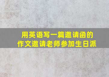 用英语写一篇邀请函的作文邀请老师参加生日派