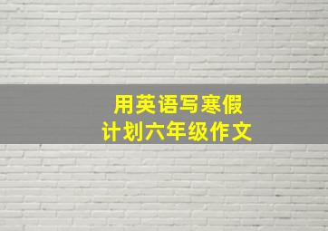 用英语写寒假计划六年级作文