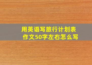 用英语写旅行计划表作文50字左右怎么写