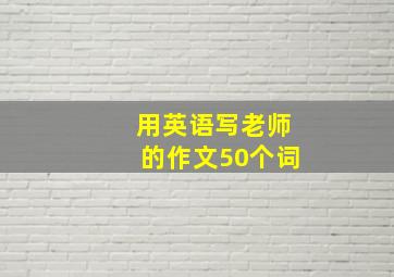 用英语写老师的作文50个词