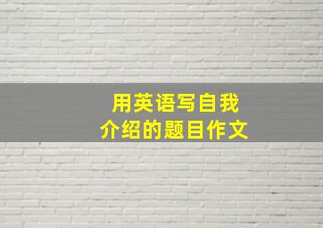 用英语写自我介绍的题目作文