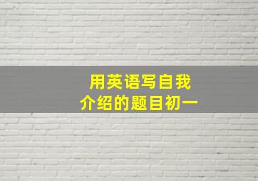 用英语写自我介绍的题目初一