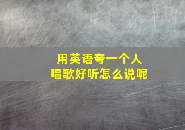 用英语夸一个人唱歌好听怎么说呢