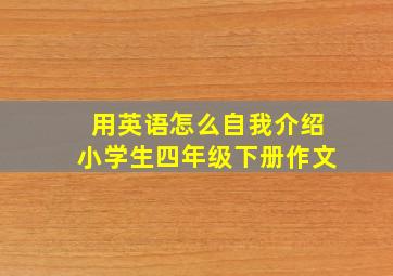 用英语怎么自我介绍小学生四年级下册作文