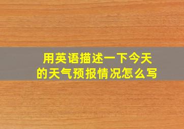 用英语描述一下今天的天气预报情况怎么写