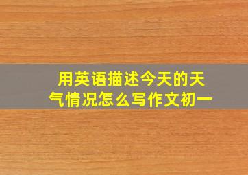 用英语描述今天的天气情况怎么写作文初一