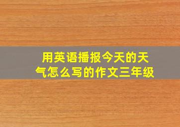 用英语播报今天的天气怎么写的作文三年级