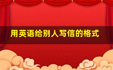 用英语给别人写信的格式