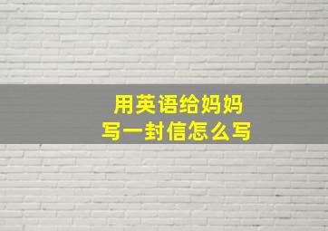 用英语给妈妈写一封信怎么写