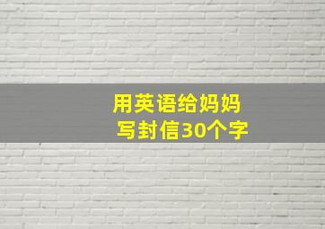 用英语给妈妈写封信30个字