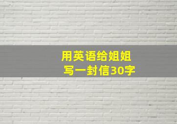 用英语给姐姐写一封信30字