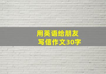 用英语给朋友写信作文30字