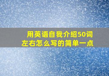 用英语自我介绍50词左右怎么写的简单一点