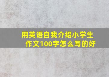 用英语自我介绍小学生作文100字怎么写的好