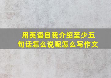 用英语自我介绍至少五句话怎么说呢怎么写作文