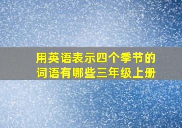 用英语表示四个季节的词语有哪些三年级上册