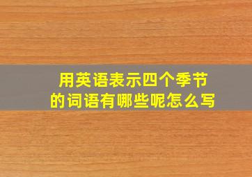 用英语表示四个季节的词语有哪些呢怎么写