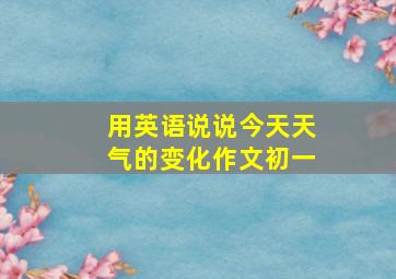 用英语说说今天天气的变化作文初一