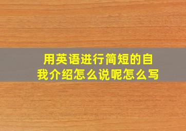 用英语进行简短的自我介绍怎么说呢怎么写