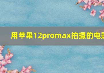 用苹果12promax拍摄的电影