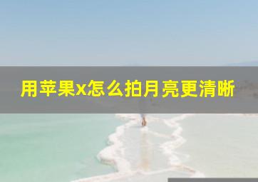 用苹果x怎么拍月亮更清晰