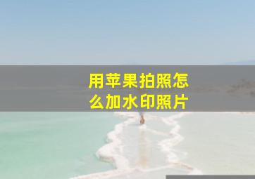 用苹果拍照怎么加水印照片