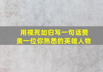 用视死如归写一句话赞美一位你熟悉的英雄人物