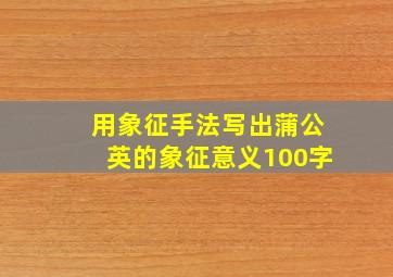 用象征手法写出蒲公英的象征意义100字