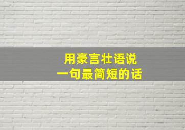 用豪言壮语说一句最简短的话