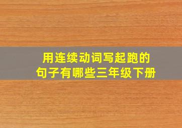 用连续动词写起跑的句子有哪些三年级下册