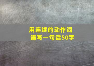 用连续的动作词语写一句话50字